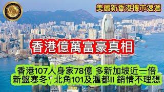 11.23 香港億萬富豪真相｜香港107人身家78億 多新加坡近一倍｜新盤寒冬，北角101及𣿬都II銷情不理想｜荃灣荃威花園交投銳減6成 再有2房跌穿「3球」｜啟德 Sogo 人流稀疏！