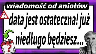 TERMIN JEST OSTATECZNY! BARDZO WKRÓTCE BĘDZIESZ...|  WIADOMOŚĆ OD ANIOŁA STRÓŻA