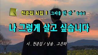 [시낭송] 나 그렇게 살고 싶습니다 / 천준집 (낭송_고은하)