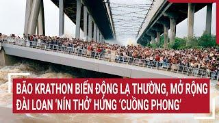 Bão Krathon biến động lạ thường, mở rộng, Đài Loan "nín thở" hứng ‘cuồng phong’