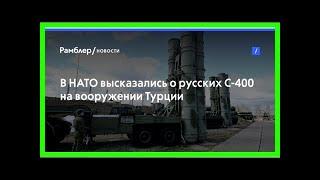 В нато высказались о русских с-400 на вооружении турции