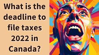 What is the deadline to file taxes 2022 in Canada?