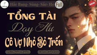 TỔNG TÀI HẮC ĐẠO DẠY HƯ CÔ VỢ NHỎ BỎ TRỐN - Truyện Ngôn Tình Chú Cháu Hắc Bang Hay - Huệ Leo Kể