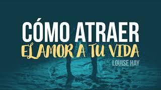 Cómo Atraer el Amor a tu Vida - Por Louise Hay