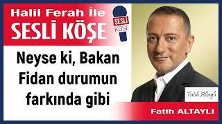 Fatih Altaylı: 'Neyse ki, Bakan Fidan durumun farkında gibi' 09/12/24 Halil Ferah ile Sesli Köşe