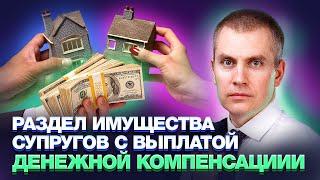 Раздел имущества супругов с выплатой денежной компенсаци