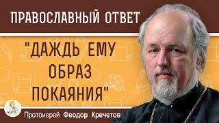 "ДАЖДЬ ЕМУ ОБРАЗ ПОКАЯНИЯ"  Протоиерей Феодор Кречетов