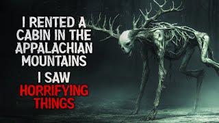 "I rented a cabin in the Appalachian mountains. I saw horrifying things" Creepypasta