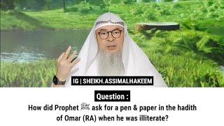 How did Prophet ﷺ ask for a pen & paper in the hadith of Omar (RA) when he was illiterate?