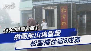 【1500追雪前線】揪團爬山追雪趣 松雪樓住宿8成滿｜TVBS新聞@TVBSNEWS01