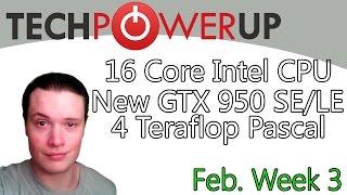 TechPowerUp News : GTX 950 SE/LE, 16 Core Broadwell Chip, Pascal 4 Teraflops