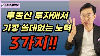 부동산 투자에서 가장 쓸데없는 노력, 3가지!!