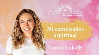 E7. Mi cumpleaños espiritual | El Poder de lo Invisible con Tania Karam