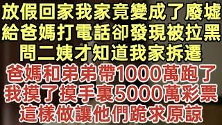 放假回家我家竟變成了廢墟！給爸媽打電話卻發現被拉黑！問二姨才知道我家拆遷，爸媽和弟弟帶1000萬跑了！我摸了摸手裏5000萬彩票！這樣做讓他們跪求原諒！#落日溫情#幸福生活#生活經驗#情感故事