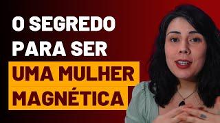 O SEGREDO PARA SER UMA MULHER MAGNÉTICA | CÁSSIA MORALES