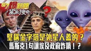 金字塔是誰蓋的？馬斯克1句讓埃及政府炸鍋！考古證據全指向外星人！【57爆新聞 萬象搜奇】  @57ETFN