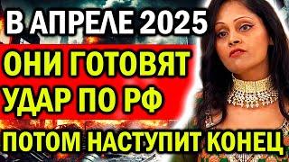 УЖЕ В АПРЕЛЕ 2025! ОНИ ГОТОВЯТ БОЛЬШОЙ УДАР ПО РФ! ПОТОМ НАСТУПИТ КОНЕЦ! ПРЕДСКАЗАНИЯ АРЧЕНЫ
