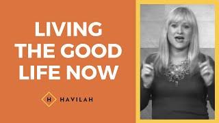 Living the Good Life Now | Havilah Cunnington