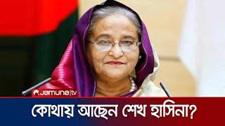 কোথায় আছেন শেখ হাসিনা? জানালো ভারতীয় গণমাধ্যম | Sheikh Hasina | Jamuna TV