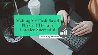 Making My Cash Based Physical Therapy Practice Successful: 5 Key Factors