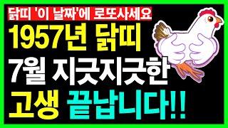 [닭띠운세]1957년 정유생 닭띠 7월 지긋지긋한 고생 끝납니다ㅣ57년생운세ㅣ닭띠 이 날짜에 로또사세요ㅣ닭띠7월운세ㅣ1957년생운세ㅣ정유생7월운세ㅣ7월운세