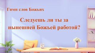 Христианские Песни «Следуешь ли ты за нынешней Божьей работой?» (Текст песни)