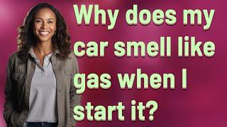 Why does my car smell like gas when I start it?
