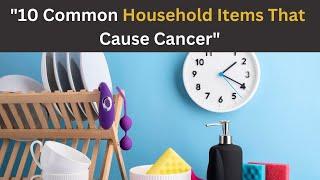 Shocking Truth Revealed: 10 Common Household Items That Cause Cancer