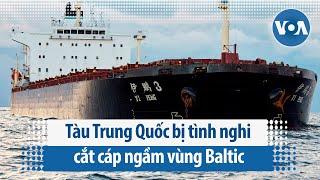 Tàu Trung Quốc bị tình nghi cắt cáp ngầm vùng Baltic | VOA Tiếng Việt