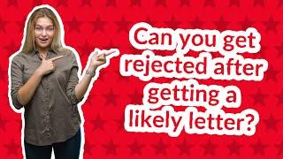 Can you get rejected after getting a likely letter?