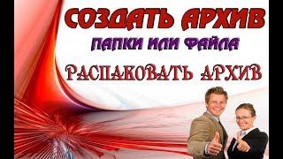 Как распаковать архив, как создать архив папки или файла