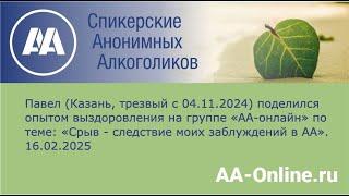 Павел (Казань, трезвый с 04.11.2024) по теме: «Срыв - следствие моих заблуждений в АА».