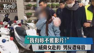 ＂我有妳不雅影片！＂威脅女赴約　男反遭痛毆