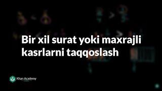 Bir xil surat yoki maxrajli kasrlarni taqqoslash | Kasrlar | Arifmetika | Khan Academy O'zbek