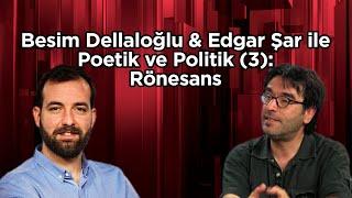 Poetik ve Politik (3): Rönesans - Besim Dellaloğlu & Edgar Şar