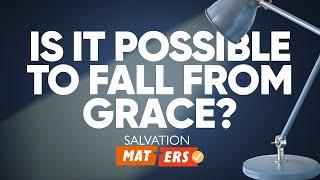 Is it Possible to Fall from Grace? | Salvation Matters