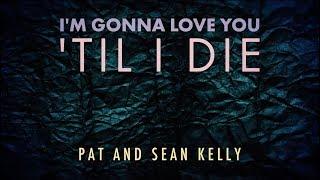 Pat and Sean Kelly - I'm Gonna Love You 'Til I Die