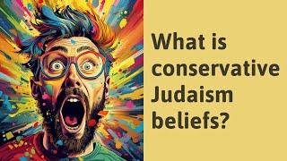 What is conservative Judaism beliefs?