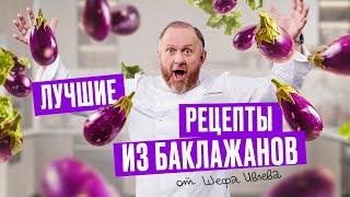 Что приготовить из баклажанов? ЛУЧШИЕ РЕЦЕПТЫ ОТ ШЕФА ИВЛЕВА