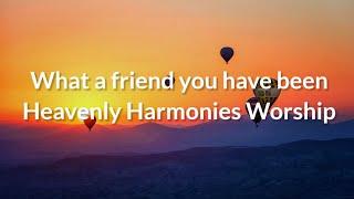 what a friend you have been |Heavenly Harmonies worship  lyrics video