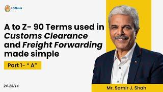 A to Z 90 Terms Used in Customs Clearance and Freight Forwarding, Part 1| Mr. Samir J. Shah