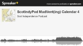 ScotIndyPod MadVent(ing) Calendar 4 (made with Spreaker)