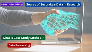 Source of Secondary Data in Research I Case Study Method I Data Processing Research Methodology