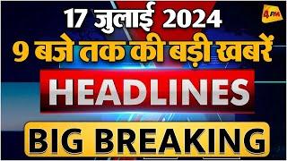 17 JULY 2024 ॥ Breaking News ॥ Top 10 Headlines