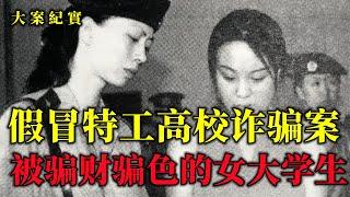 假冒特工高校诈骗案，骗财骗色女大学生，大案紀實