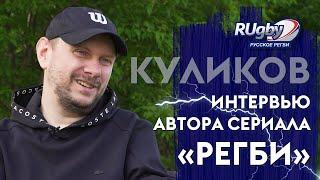 ИЛЬЯ КУЛИКОВ. Интервью автора сериала «РЕГБИ» | RUgby. Русское регби