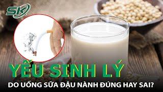 Nam Giới Ăn Đậu Nành Bị Yếu Sinh Lý Đúng Hay Sai? I SKĐS