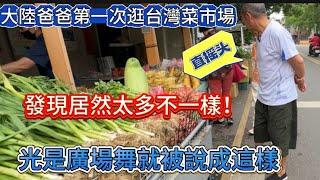 大陸爸爸第一次狂台灣菜市場居然發現太多不一樣！直摇头！光是廣場舞就被說成這樣