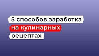 5 способов заработка на кулинарных рецептах в интернете