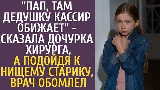 "Пап, там дедушку кассир обижает" сказала дочурка хирурга, а подойдя к нищему старику, врач обомлел